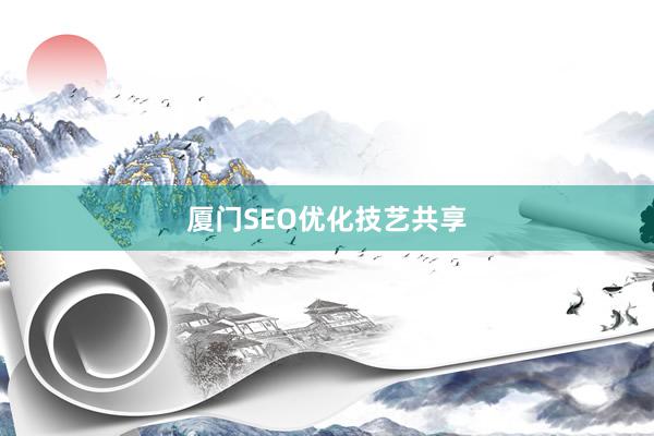 厦门SEO优化技艺共享