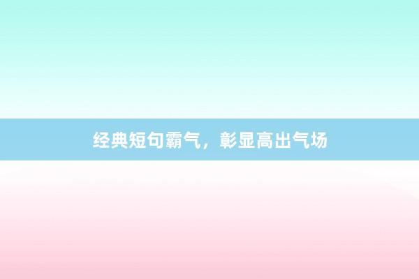 经典短句霸气，彰显高出气场