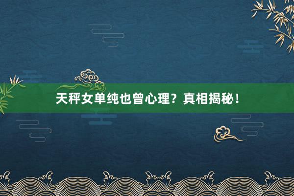 天秤女单纯也曾心理？真相揭秘！