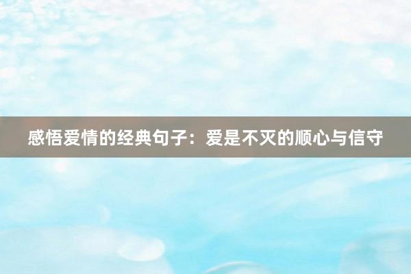 感悟爱情的经典句子：爱是不灭的顺心与信守