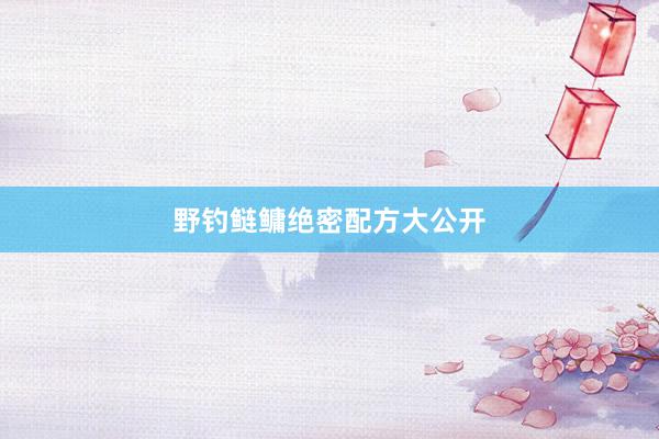 野钓鲢鳙绝密配方大公开