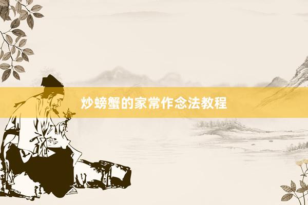 炒螃蟹的家常作念法教程