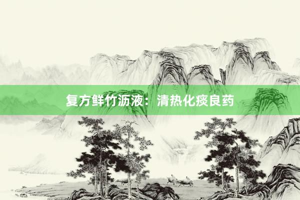 复方鲜竹沥液：清热化痰良药