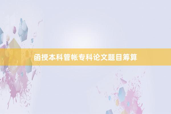 函授本科管帐专科论文题目筹算