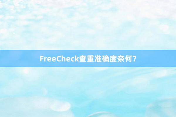 FreeCheck查重准确度奈何？