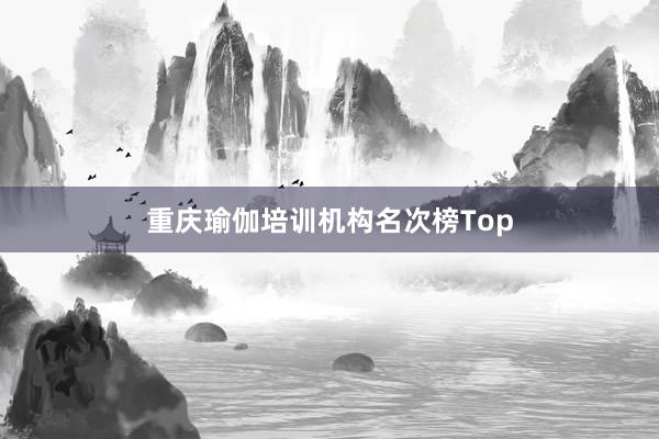重庆瑜伽培训机构名次榜Top
