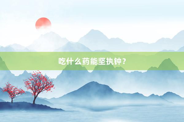 吃什么药能坚执钟?