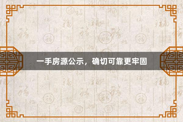 一手房源公示，确切可靠更牢固